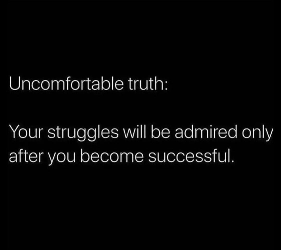 Uncomfortable truth: Your struggles will be admired only after you become successful.