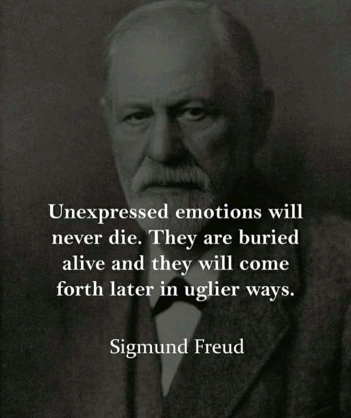 Unexpressed emotions will never die. They are buried alive and they will come forth later in uglier ways. Sigmund Freud.
