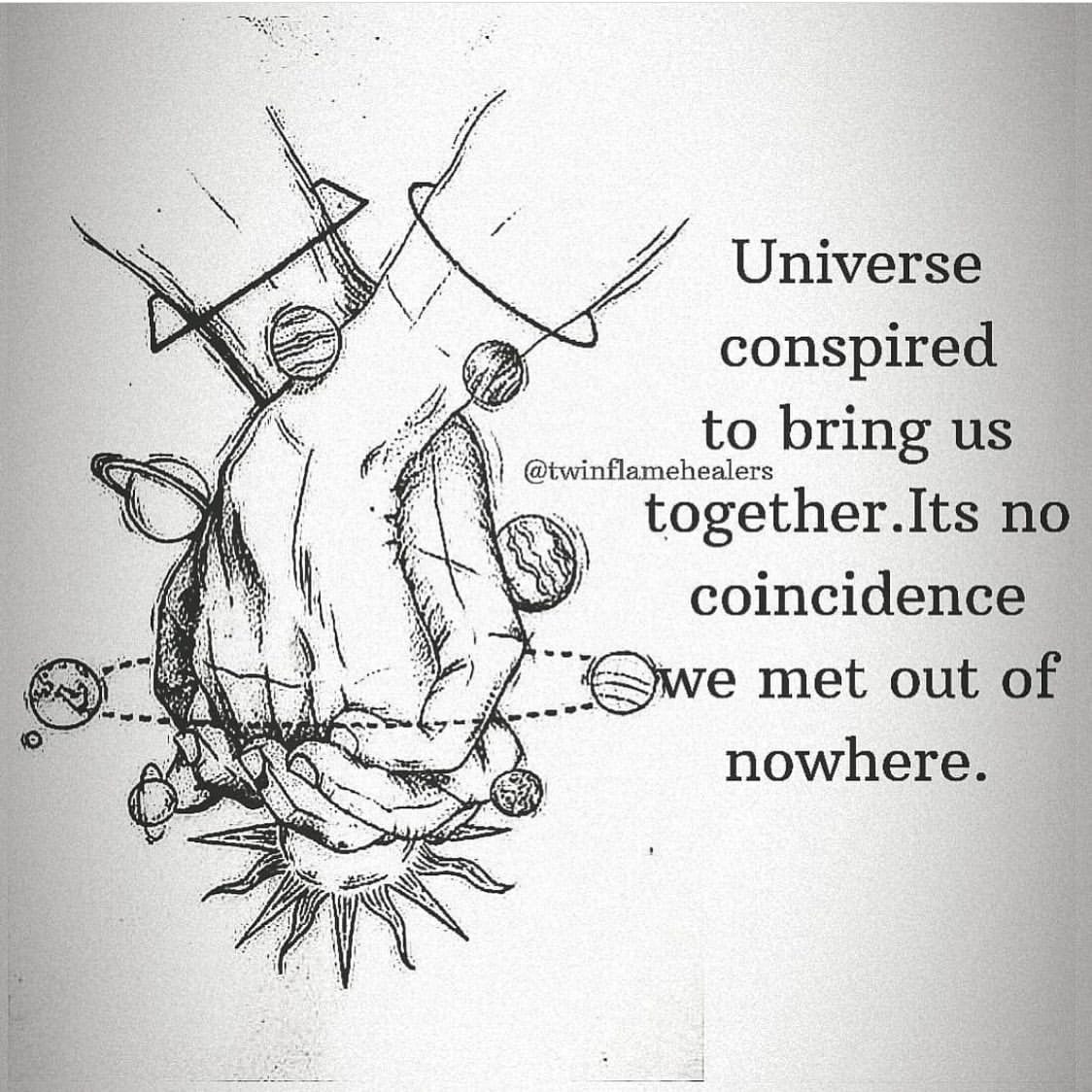 Universe conspired to bring us together. Its no coincidence, we met out of nowhere.