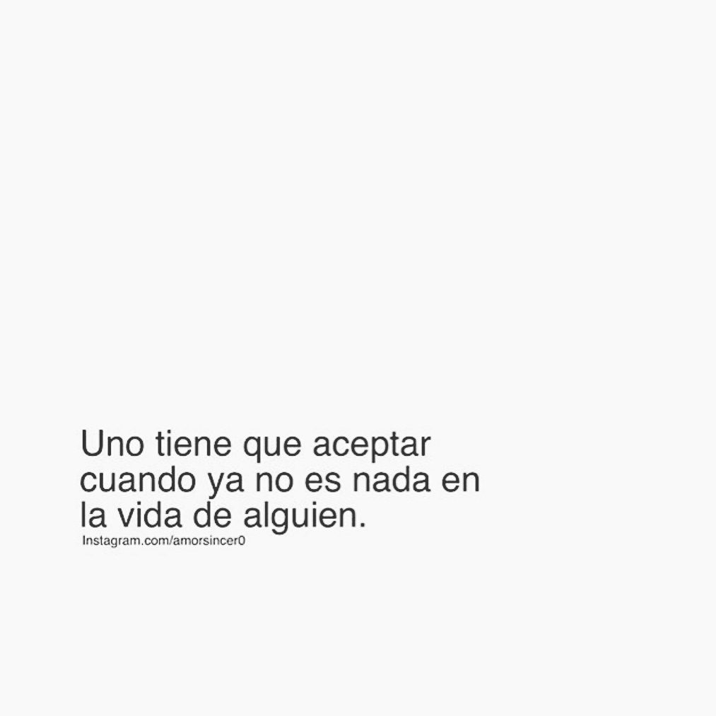 Uno tiene que aceptar cuando ya no es nada en la vida de alguien.