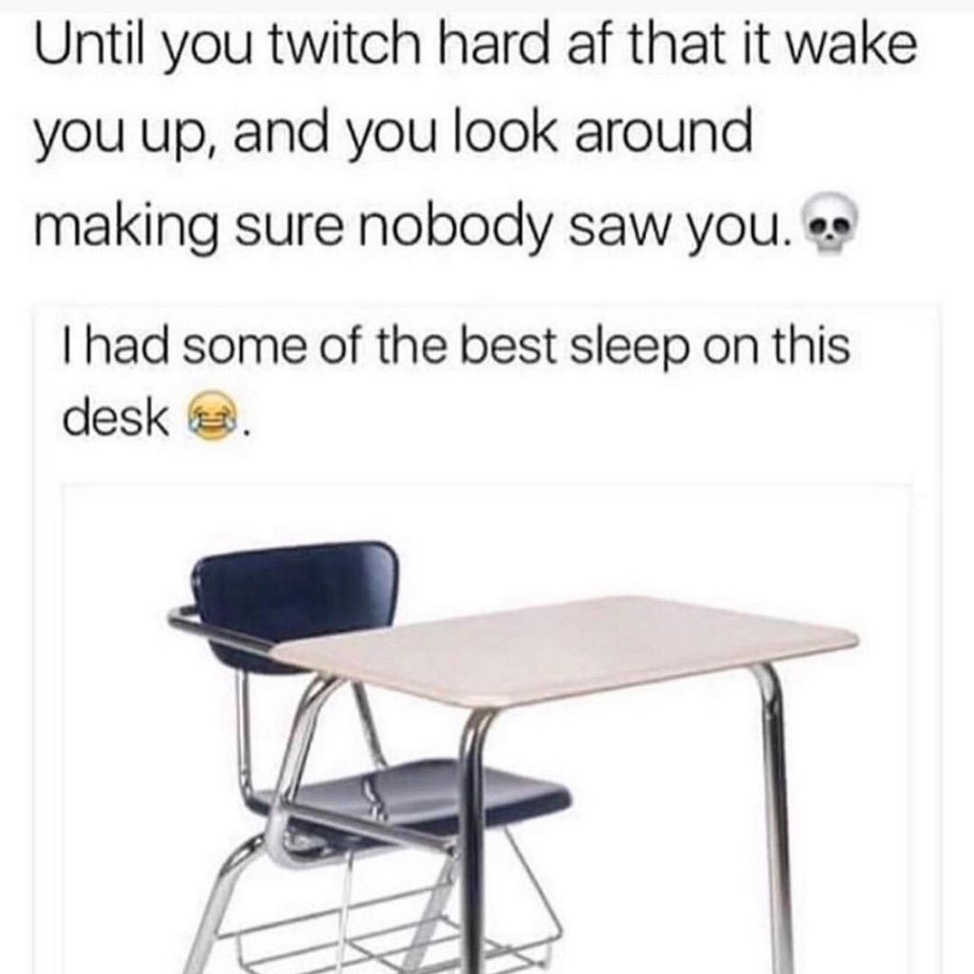 Until you twitch hard af that it wake you up, and you look around making sure nobody saw you. I had some of the best sleep on this desk.