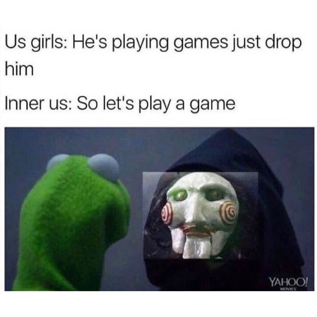 Us girls: He's playing games just drop him.  Inner us: So let's play a game.