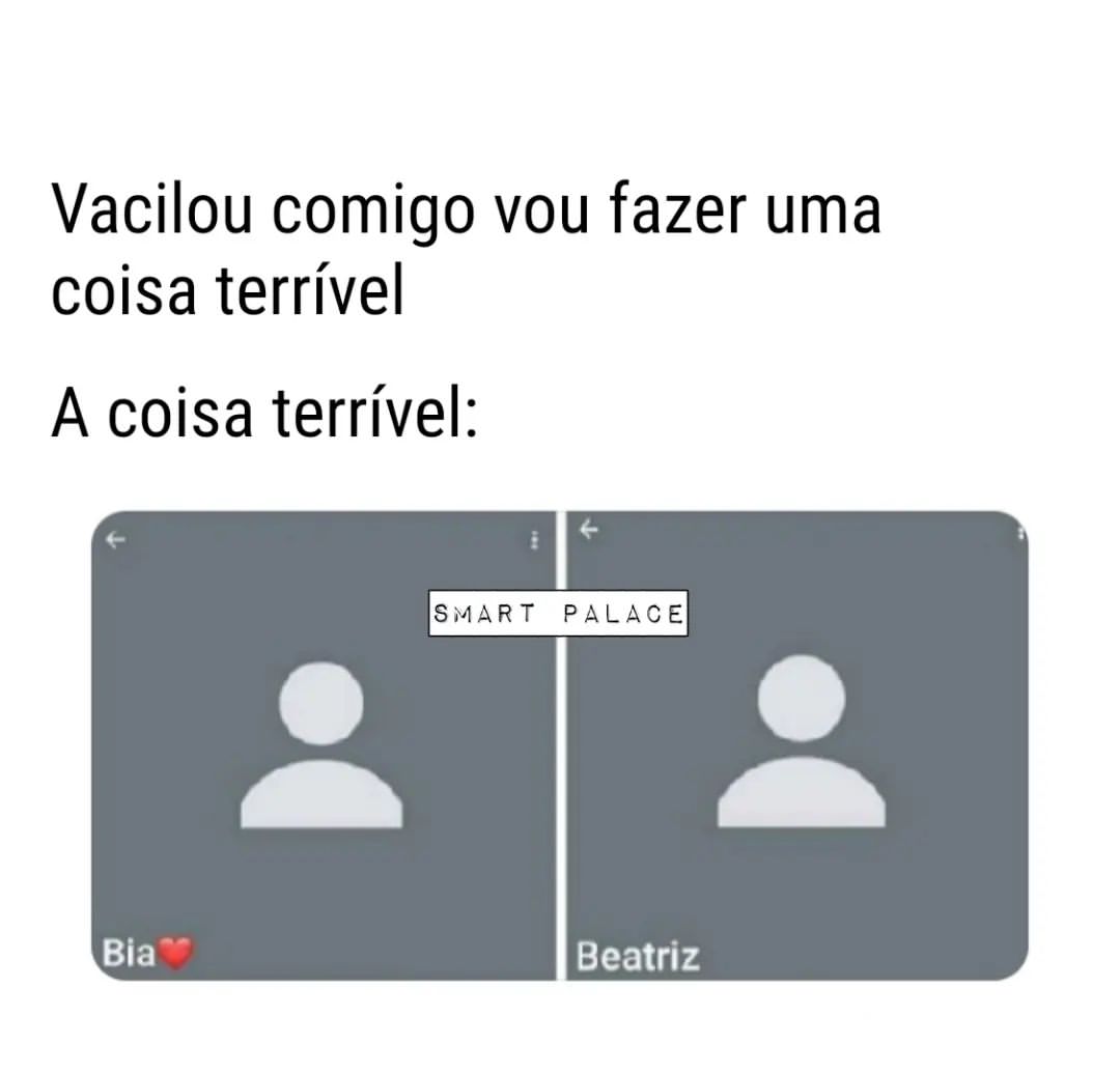 Vacilou comigo vou fazer uma coisa terrível.  A coisa terrível: