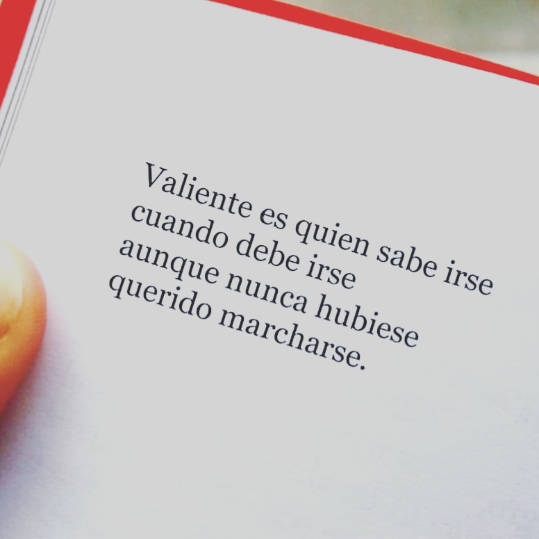 Valiente es quien sabe irse cuando debe irse aunque nunca hubiese querido marcharse.