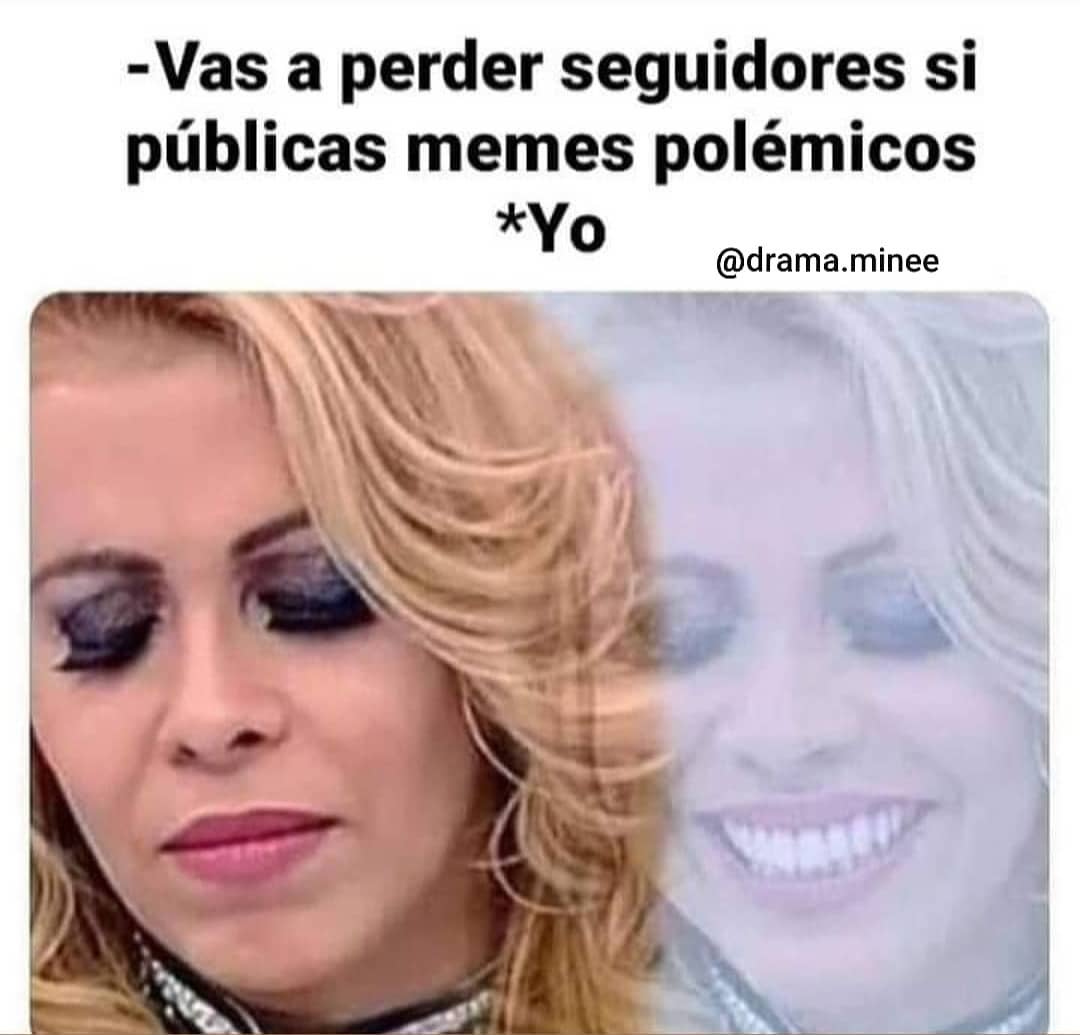 Vas a perder seguidores si públicas memes polémicos. *Yo.