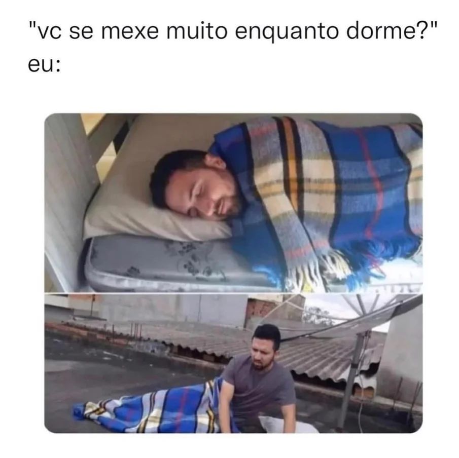 "Vc se mexe muito enquanto dorme?" Eu: