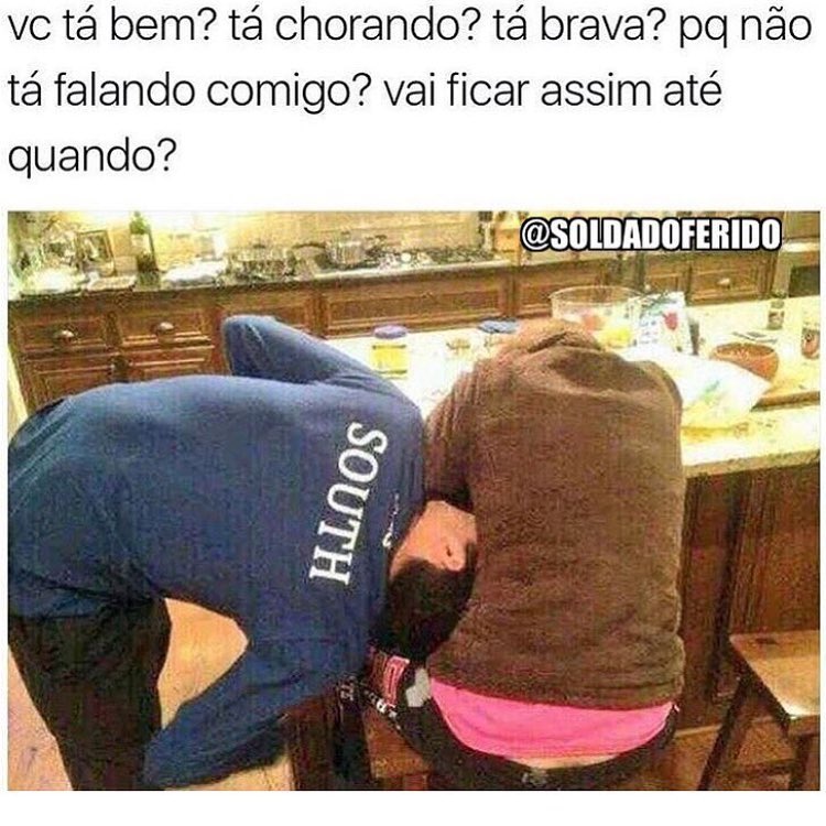 Vc tá bem? Tá chorando? Tá brava? Pq não tá falando comigo? Vai ficar assim até quando?