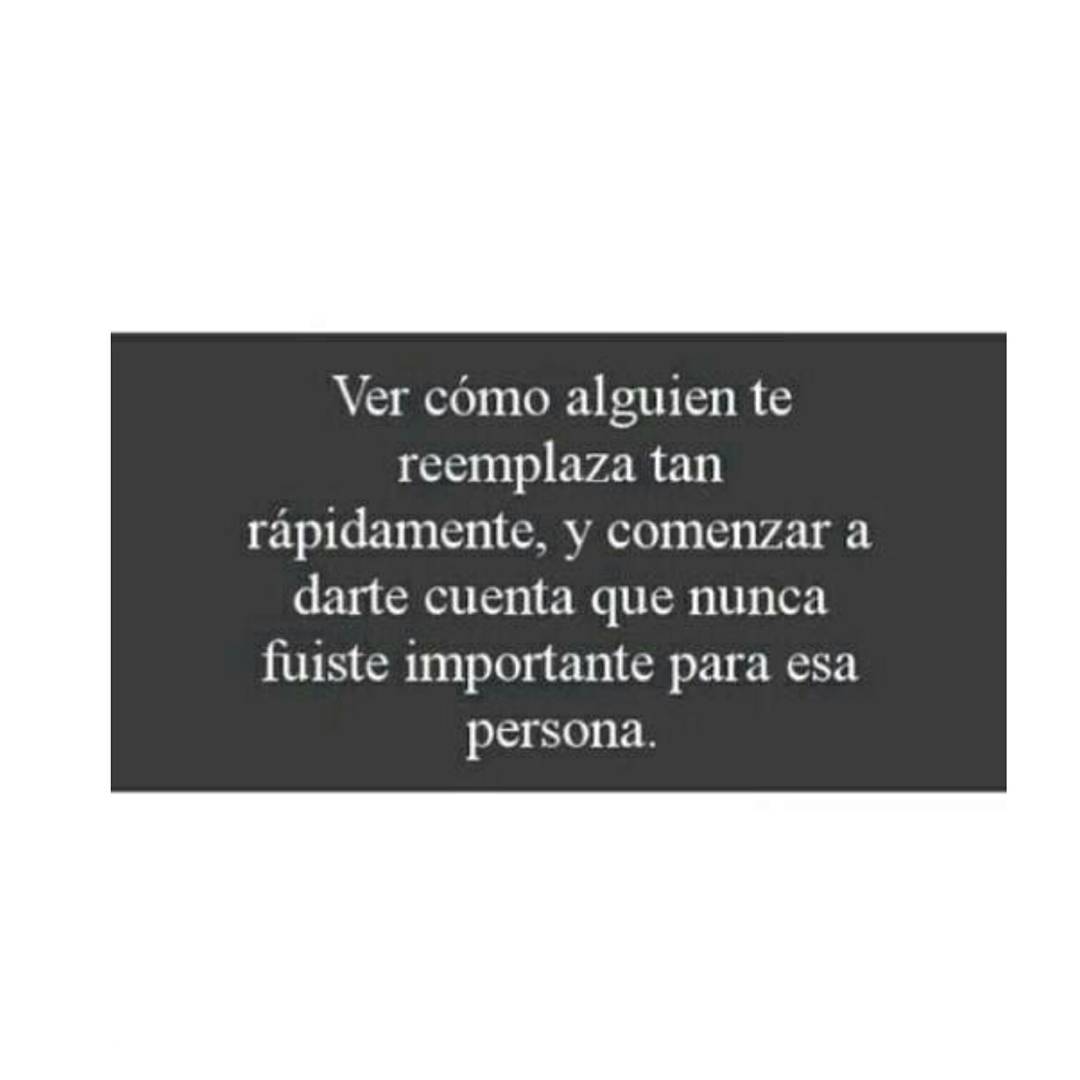 Ver cómo alguien te reemplaza tan rápidamente, y comenzar a darte cuenta que nunca fuiste importante para esa persona.