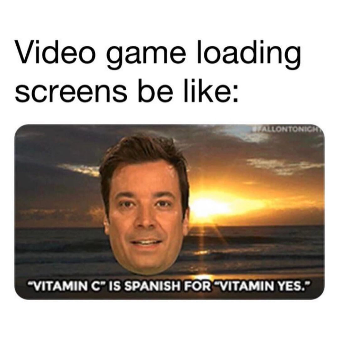 Video game loading screens be like: Vitamin c- is Spanish for -vitamin yes.-