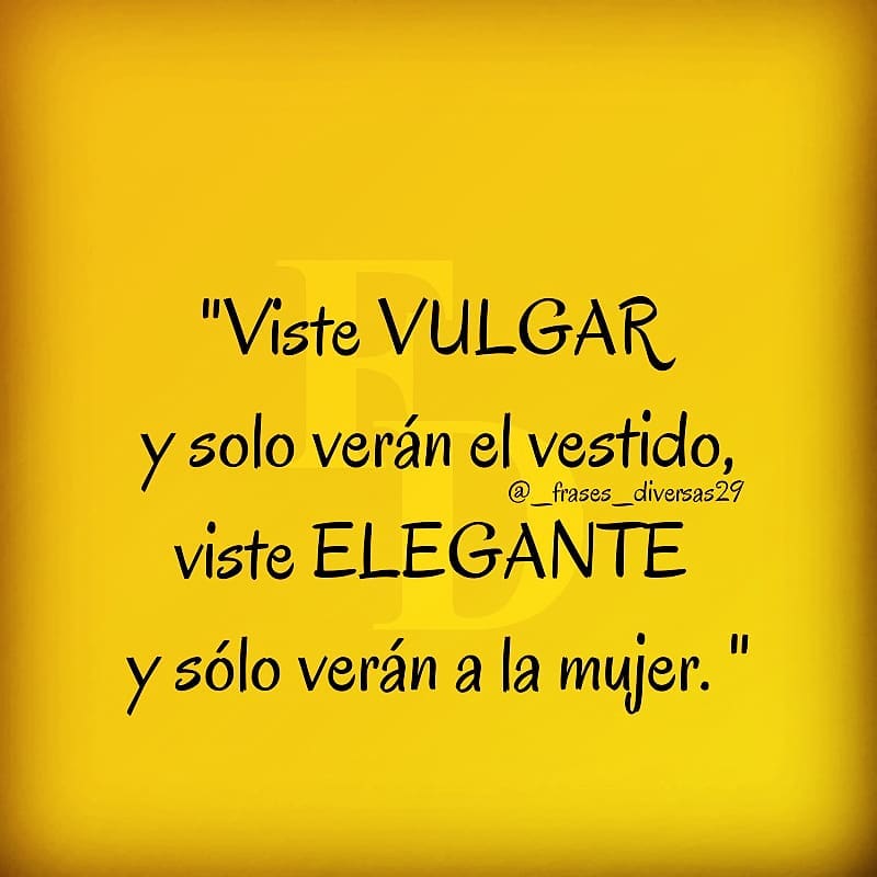 Viste vulgar y solo verán el vestido, viste elegante y sólo verán a la mujer.