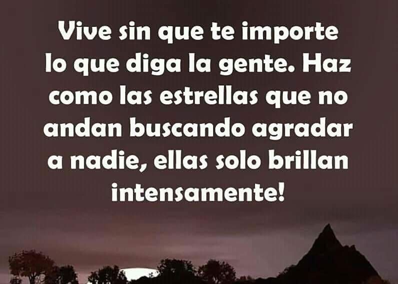 Vive sin que te importe lo que diga la gente. Haz como las estrellas que no andan buscando agradar a nadie, ellas solo brillan intensamente!