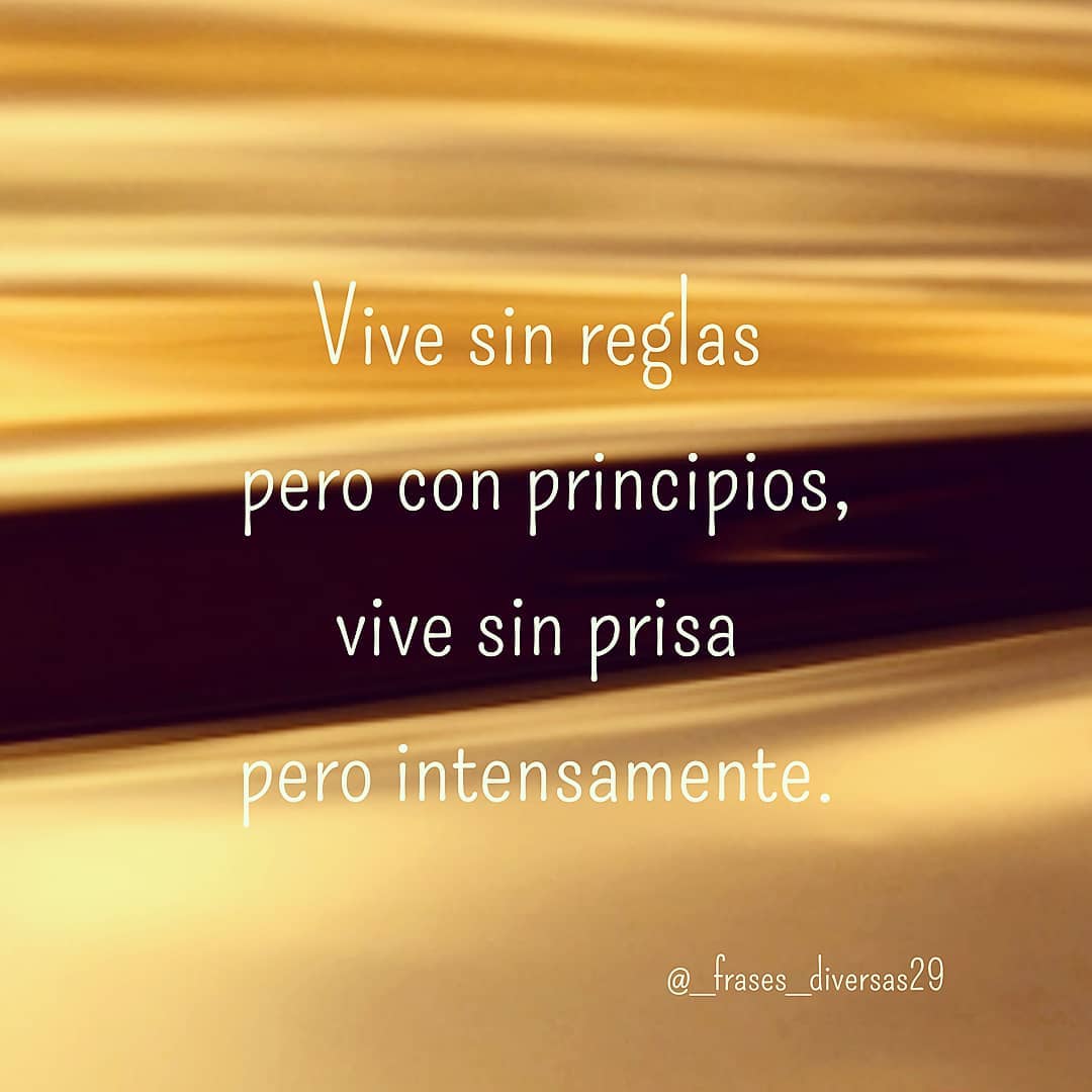 Vive sin reglas pero con principios, vive sin prisa intensamente.