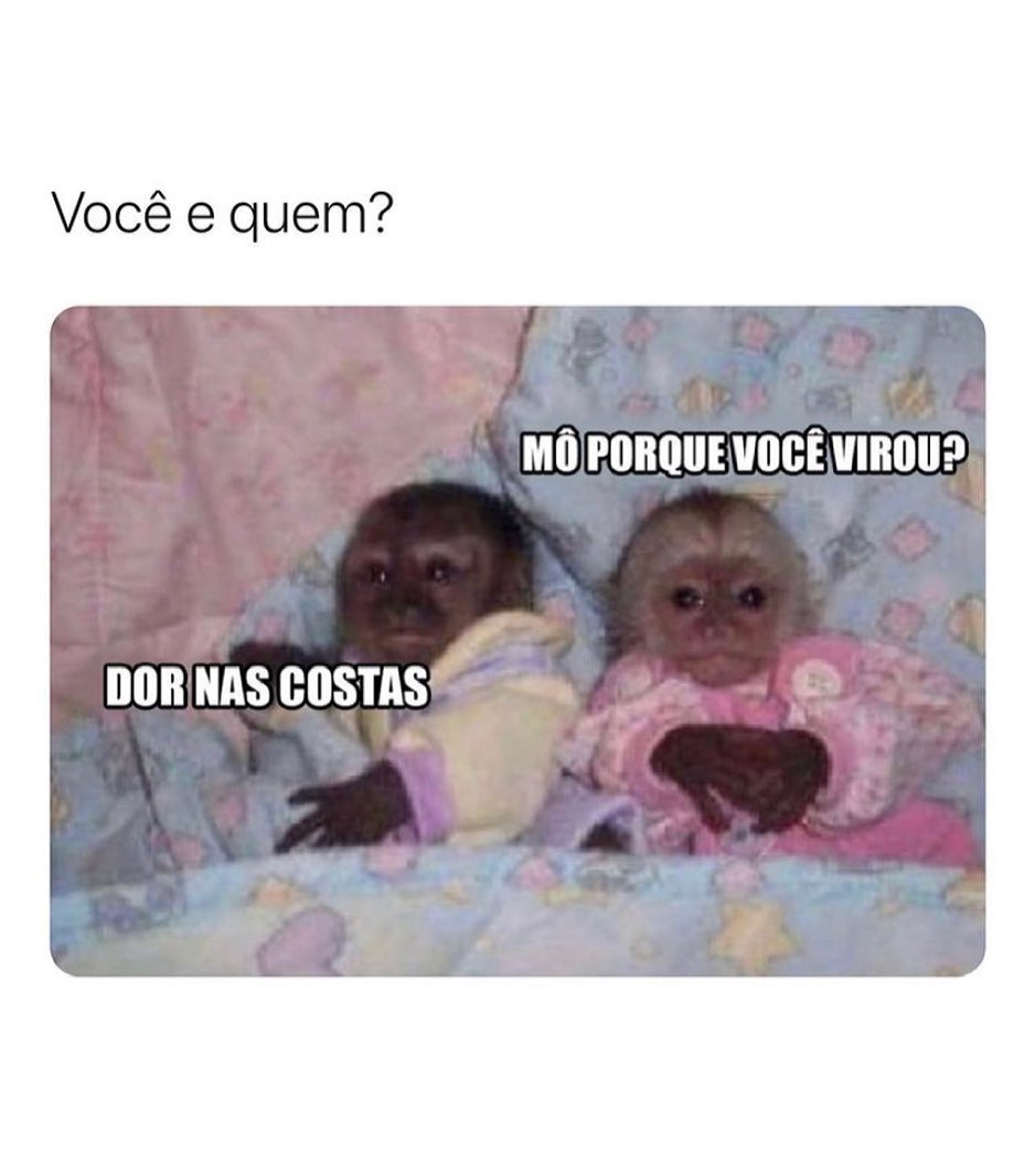 Você e quem? Mô porque você virou? Dor nas costas.