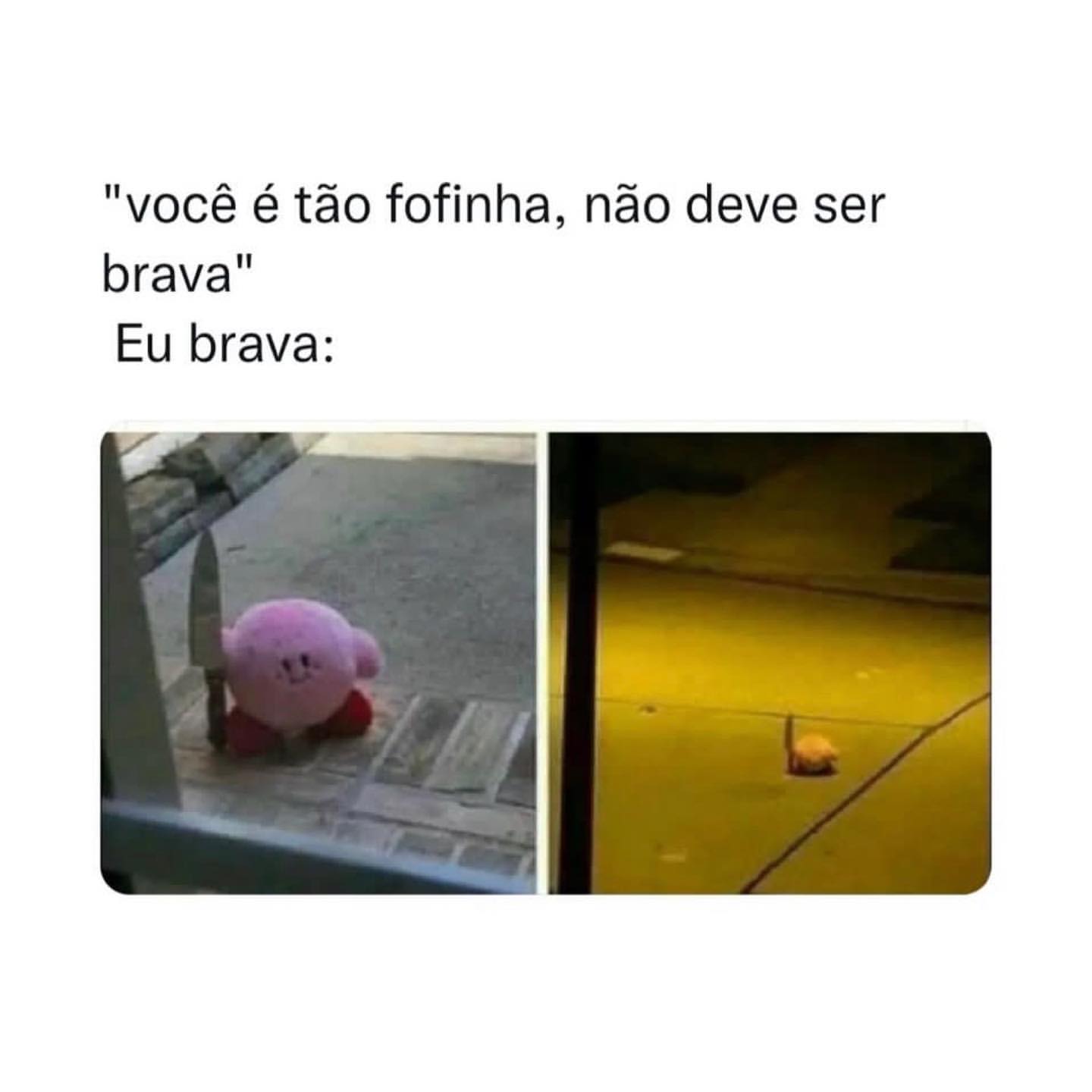 "Você é tão fofinha, não deve ser brava". Eu brava: