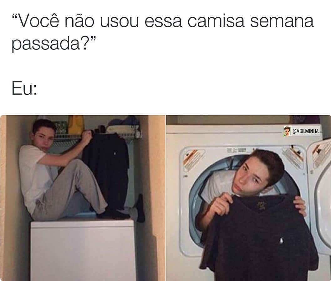 "Você não usou essa camisa semana passada?" Eu: