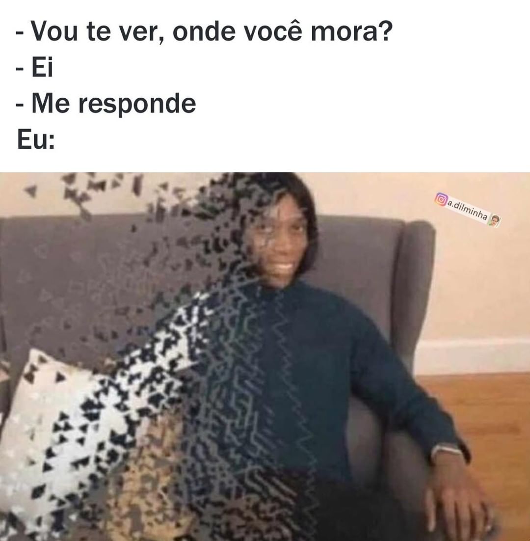 Vou te ver, onde você mora?  Ei.  Me responde.  Eu: