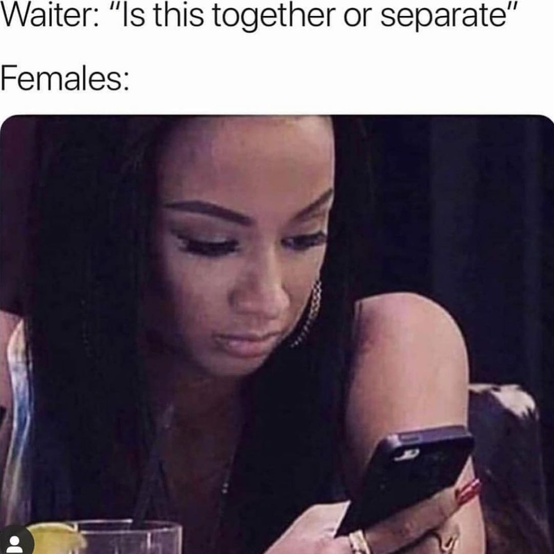 Waiter: Is this together or separate. Females.