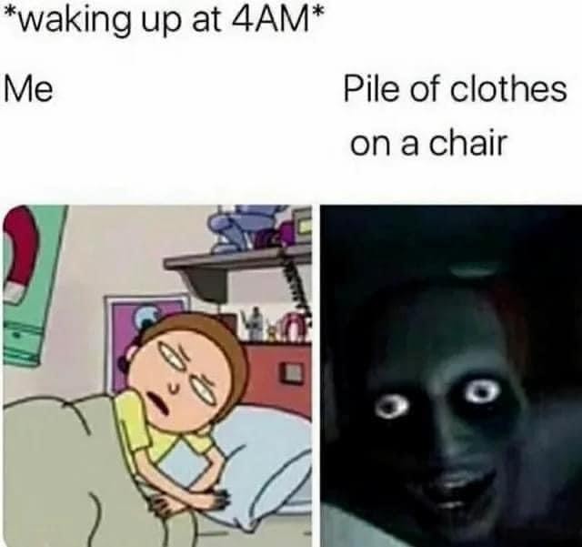 *Waking up at 4AM* Me. Pile of clothes on a chair.