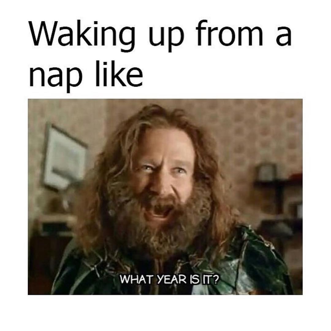 Waking up from a nap like.  What year is it?