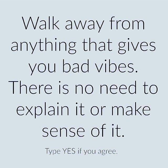 Walk away from anything that gives you bad vibes. There is no need to explain it or make sense of it. Type yes if you agree.