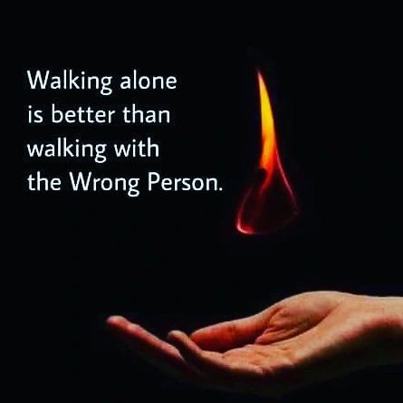Walking alone is better than walking with the wrong person.