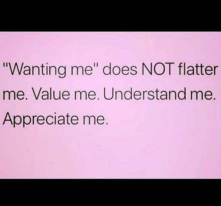 "Wanting me" does not flatter me. Value me. Understand me. Appreciate me.