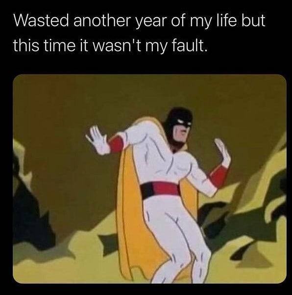 Wasted another year of my life but this time it wasn't my fault.