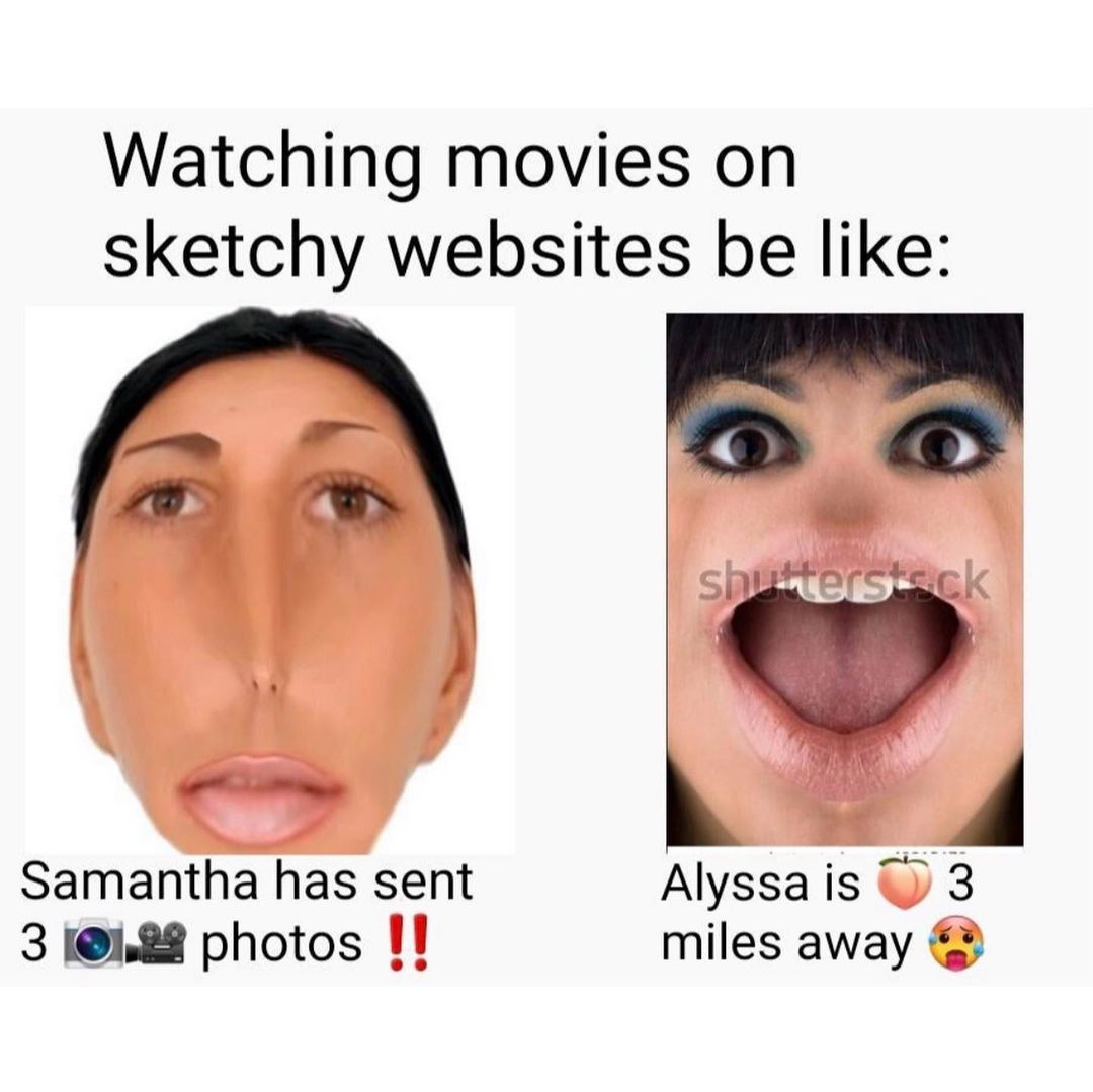Watching movies on sketchy websites be like. Samantha has sent 3 photos. Alyssa is 3 miles away.