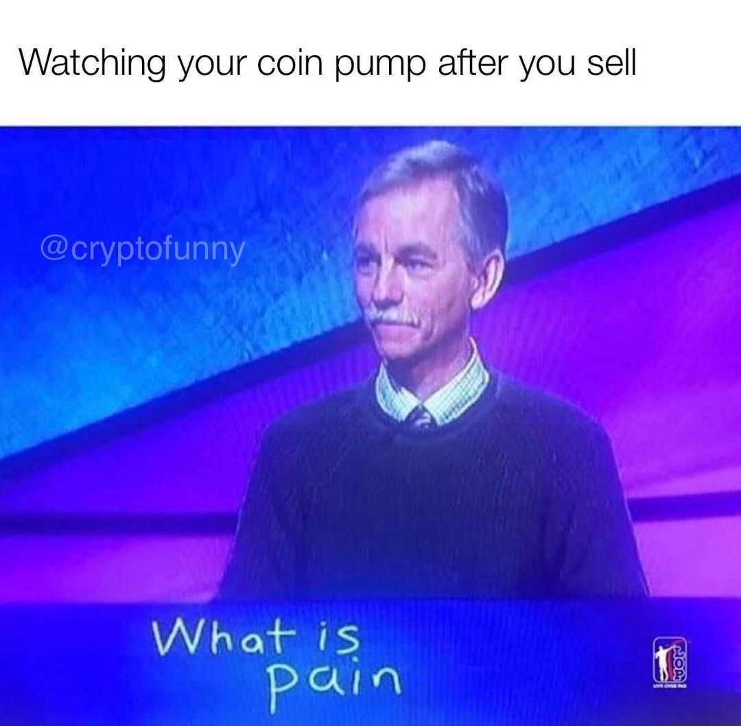 Watching your coin pump after you sell.  What is pain.