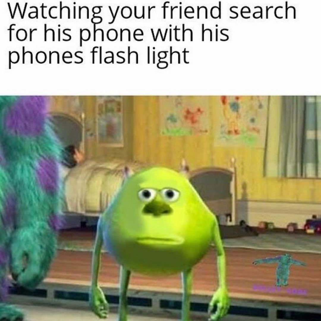 Watching your friend search for his phone with his phones flash light.