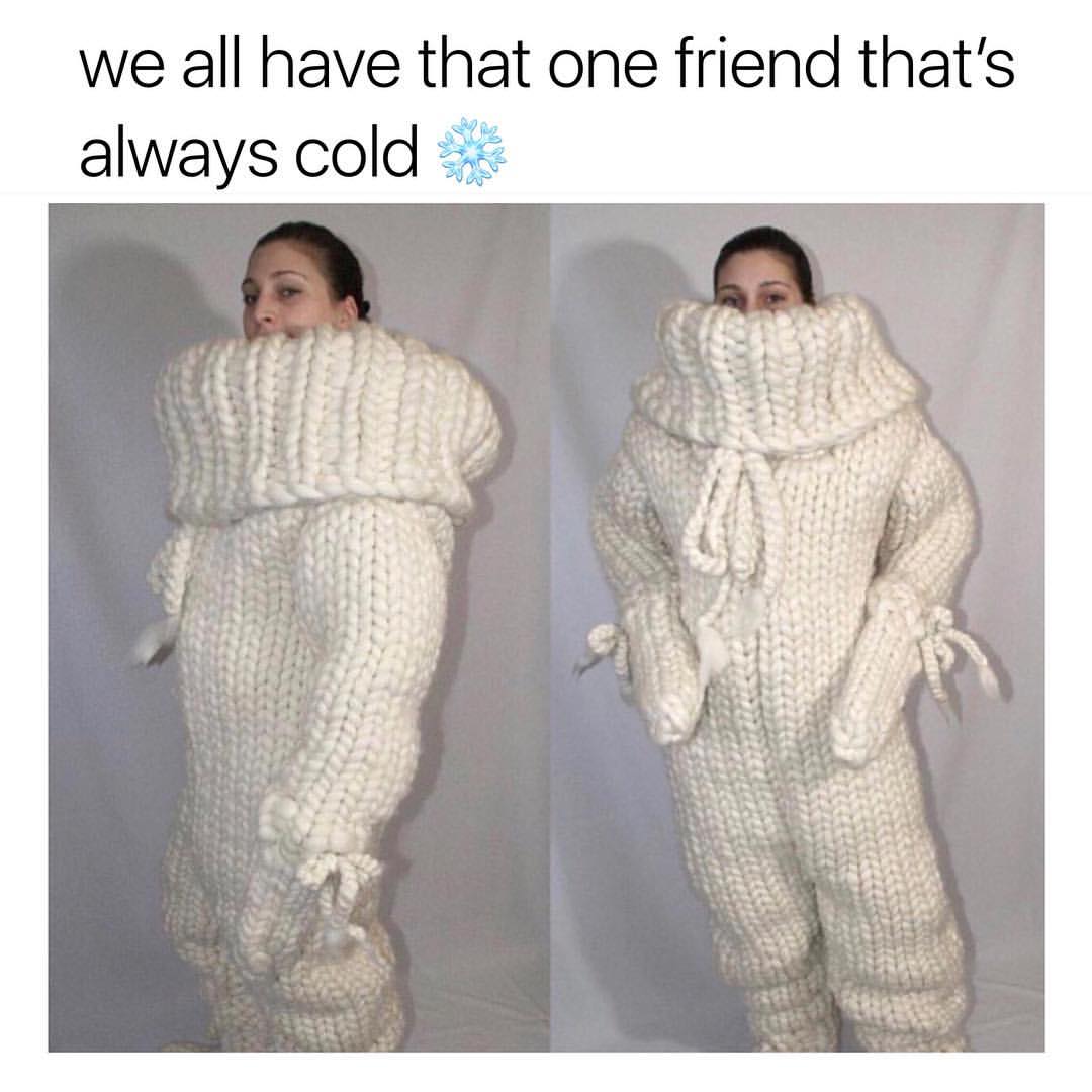 We all have that one friend that's always cold.