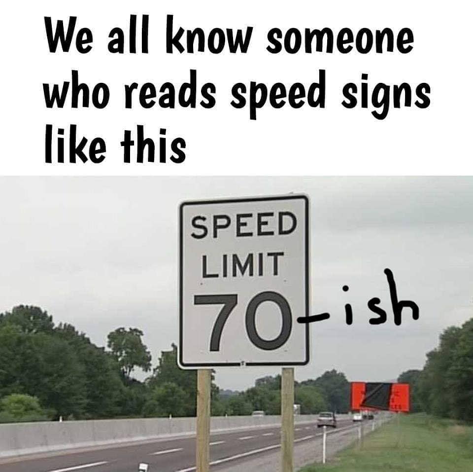 We all know someone who reads speed signs like this. Speed limit 70 - ish.