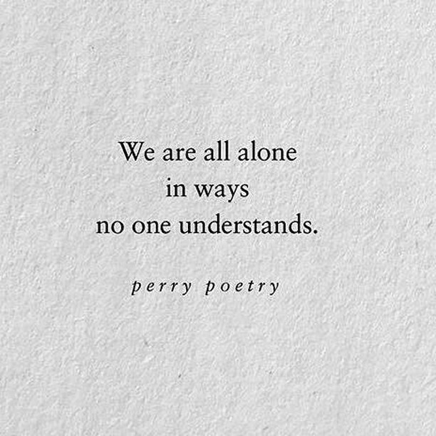 We are all alone in ways no one understands.