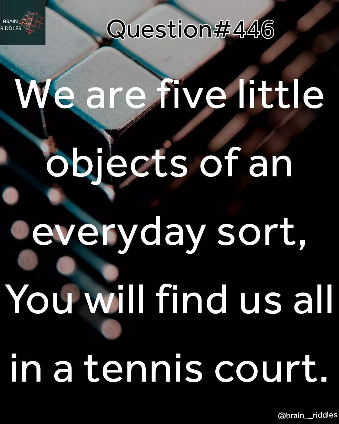 We are five little objects of an everyday sort. You will find us all in a tennis court.