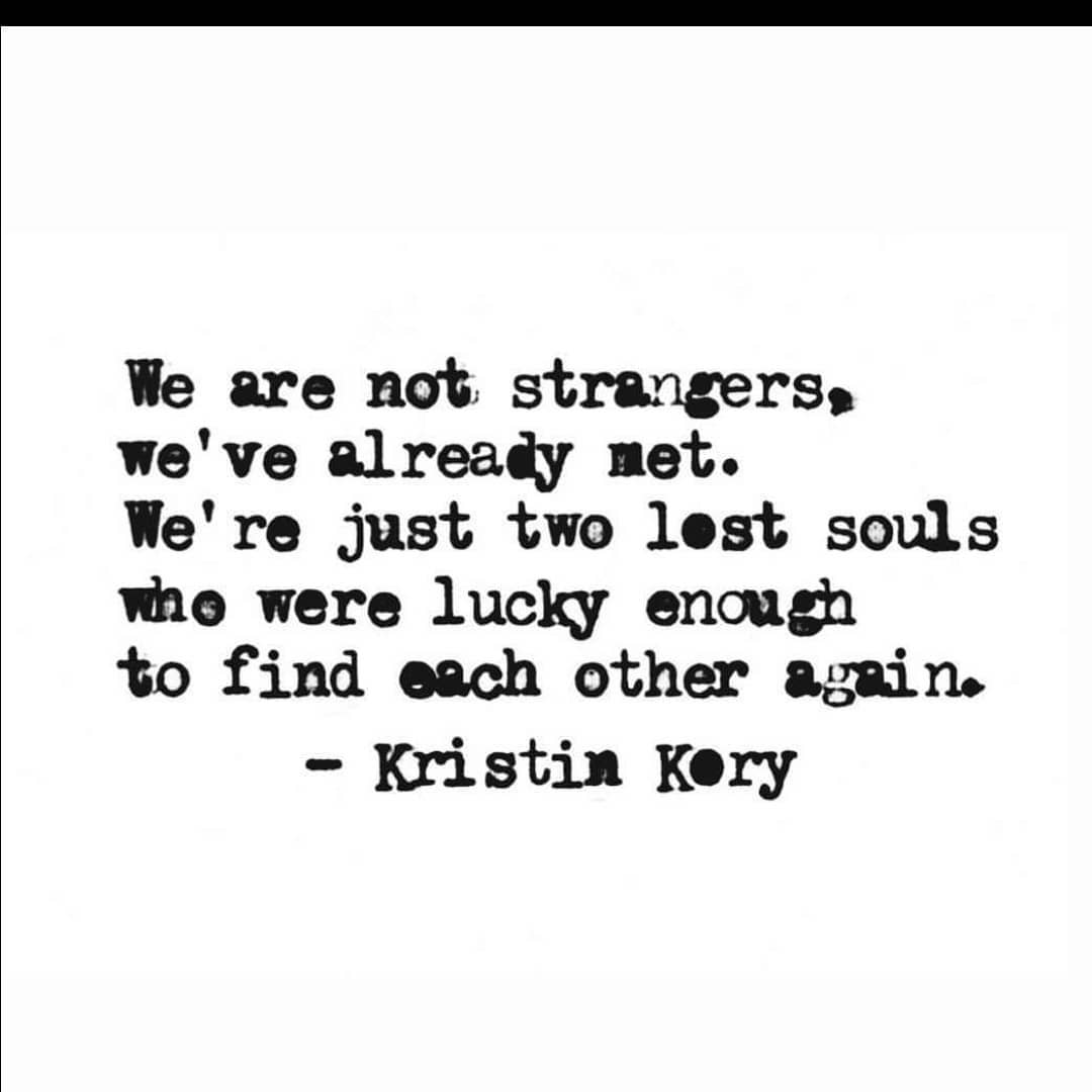 We are not strangers. We've already met. We're just two lest souls who were lucky enough to find each other again. Kristin Kery.