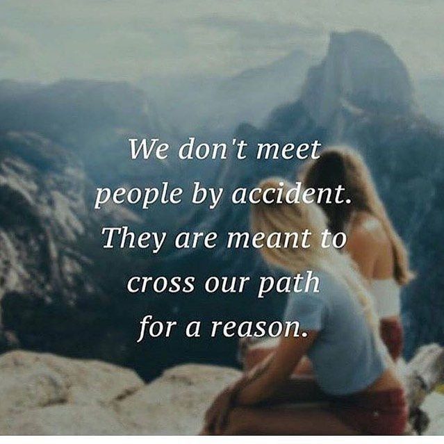 We don't mee people by accident. They are meant to cross our path for a reason.