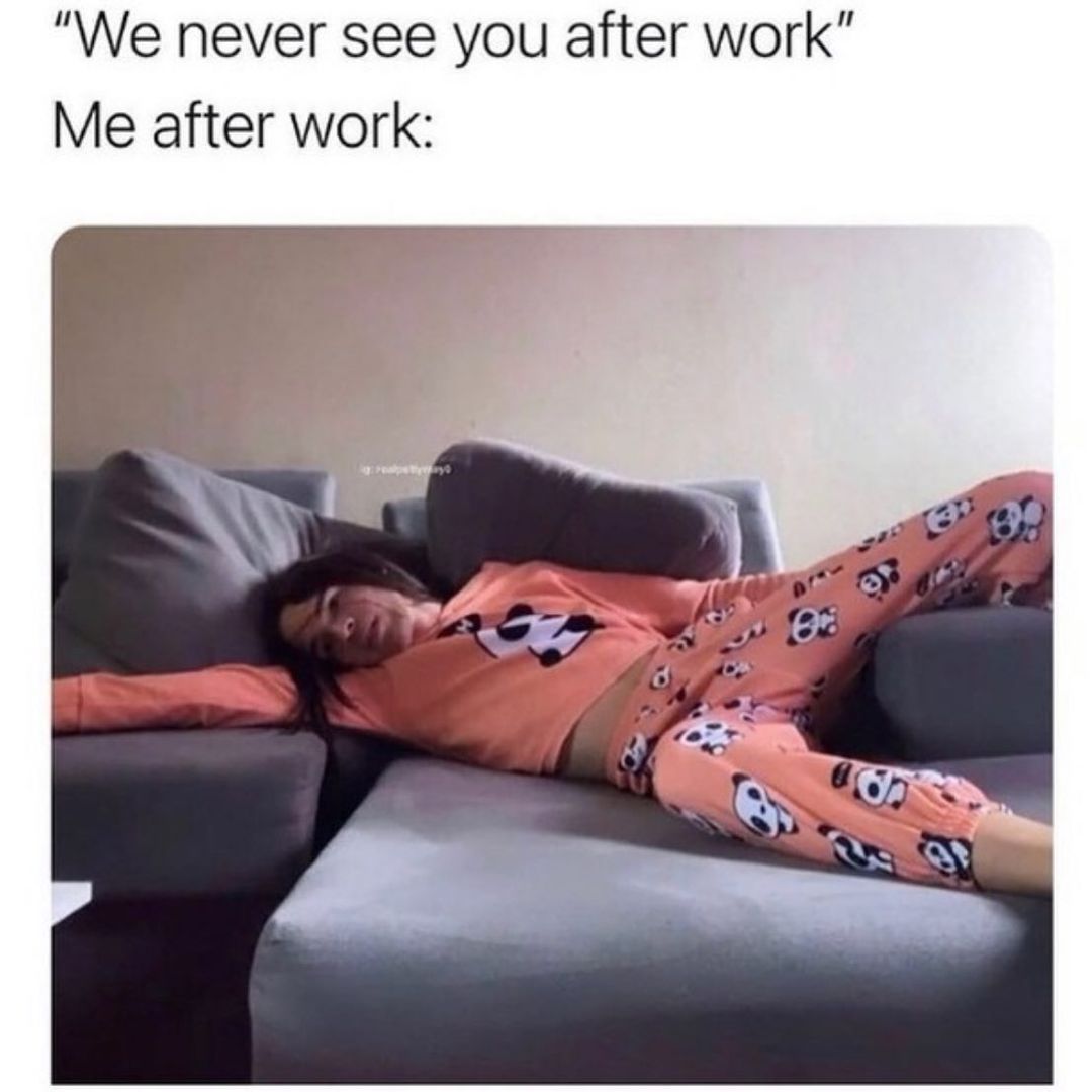We never see you after work