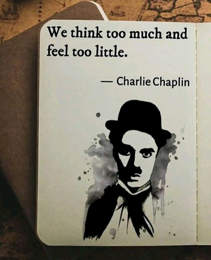 We think too much and feel too little. Charlie Chaplin.