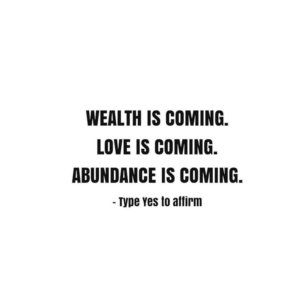Wealth is coming. Love is coming. Abundance is coming. Type yes to affirm.