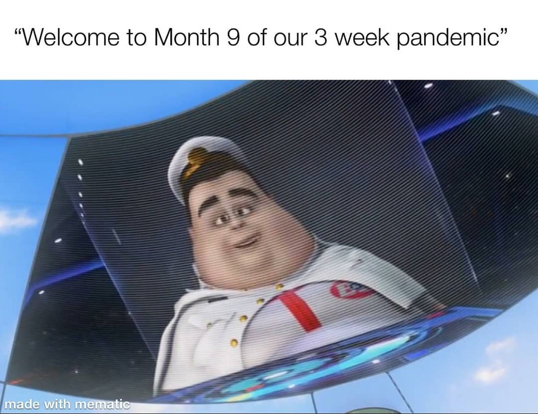 "Welcome to Month 9 of our 3 week pandemic"