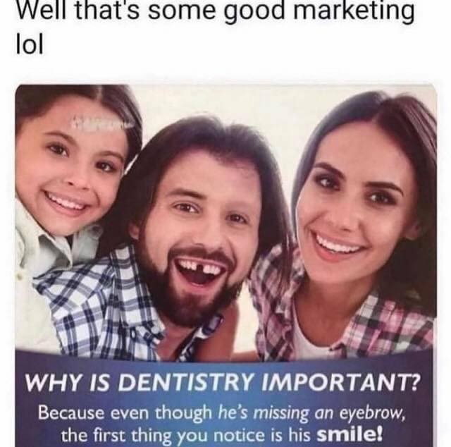 Well that's some good marketing lol. Why is dentistry important? Because even though he's missing an eyebrow, the first thing you notice is his smile!