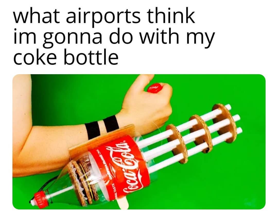 What airports think im gonna do with my coke bottle.