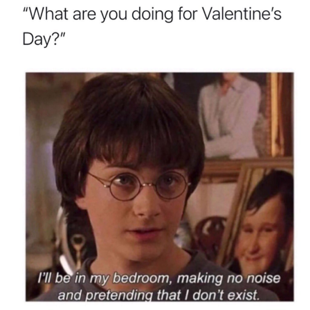 "What are you doing for Valentine's day". I'll be in my bedroom, making no noise and pretending that I don't exist.