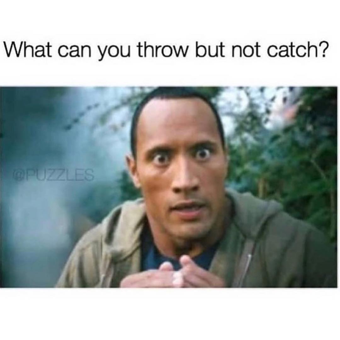 What can you throw but not catch?