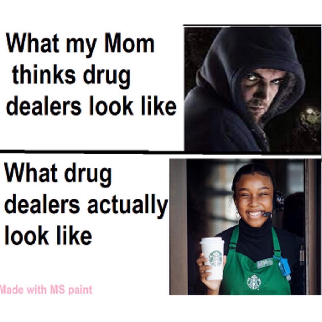 What my Mom thinks drug dealers look like. What drug dealers actually look like.
