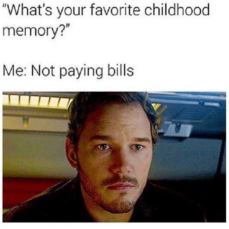 "What's your favorite childhood memory?"  Me: Not paying bills.