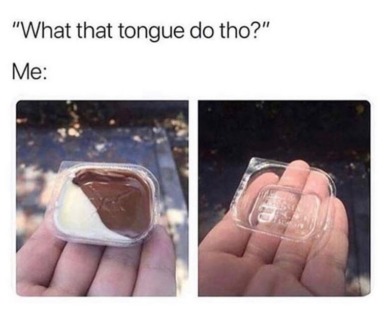 "What that tongue do tho?"  Me: