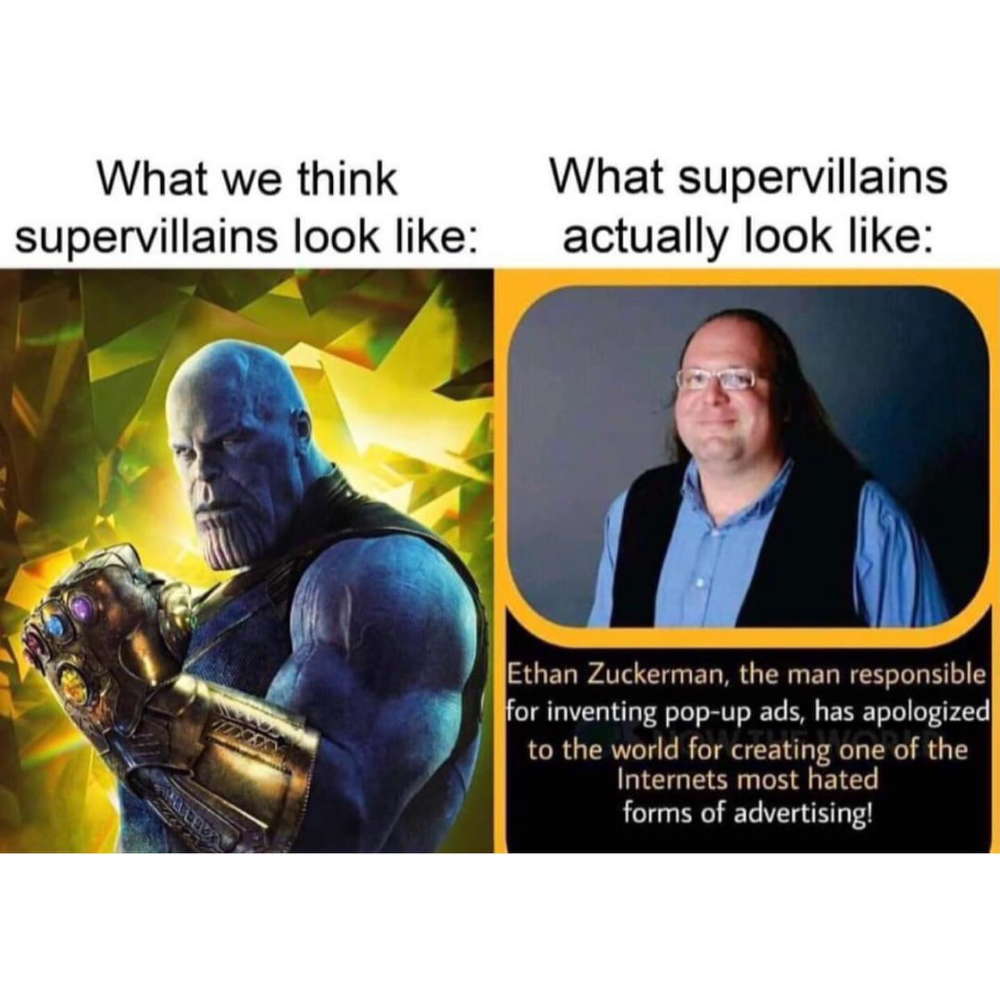 What we think supervillains look like:  What supervillains actually look like: Ethan Zuckerman, the man responsible or inventing pop-up ads, has apologized to the world for creating one of the Internets most hated forms of advertising!