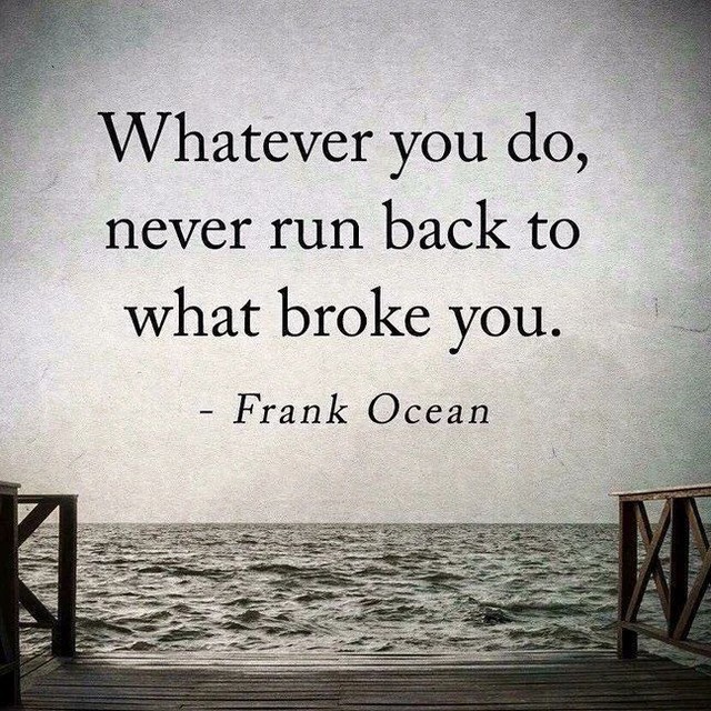 Whatever you do, never run back to what broke you. - Phrases