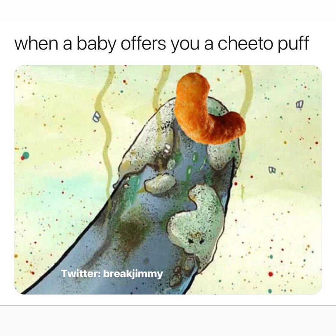 When a baby offers you a cheeto puff.